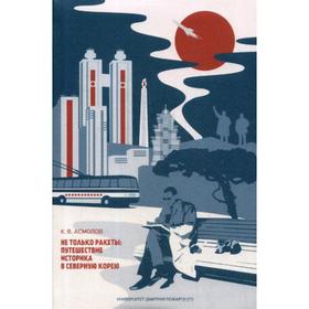 

Не только ракеты: путешествие историка в Северную Корею. Асмолов К. В.