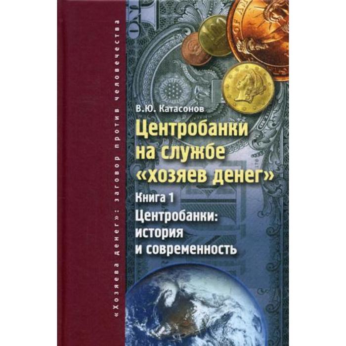 Центробанки на службе «хозяев денег». Книга 1: Центробанки: история и современность. Катасонов В. Ю. солохина т ястребова в ред общественные формы помощи в психиатрии история и современность