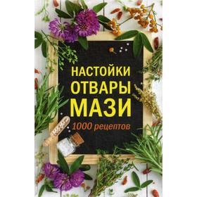 

Настойки, отвары, мази. 1000 рецептов. Сост. Кобец А.