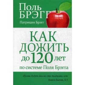 

Как дожить до 120 лет по системе Поля Брэгга. 3-е издание. Брэгг П.