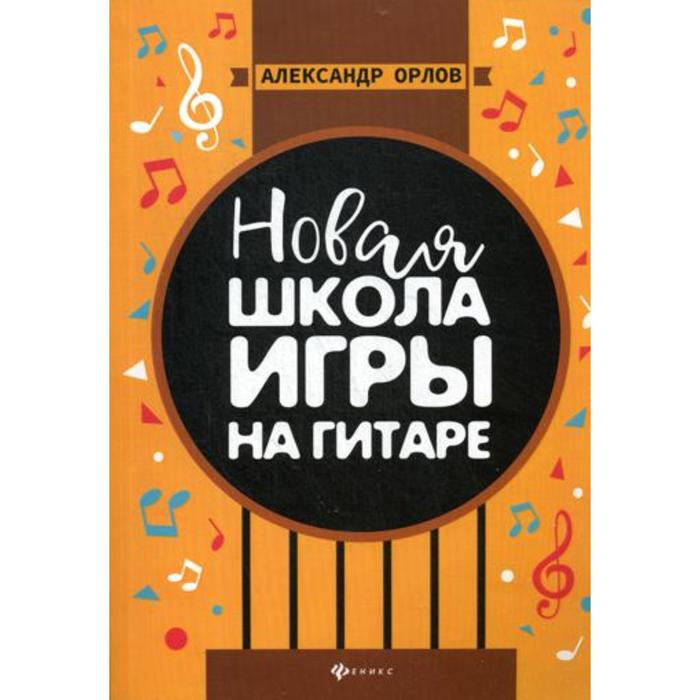 Новая школа игры на гитаре: Учебно-методическое пособие. Орлов А. К.