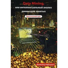 

Data mining, или интеллектуальный анализ данных для занятых. Практический курс. Рафалович В.