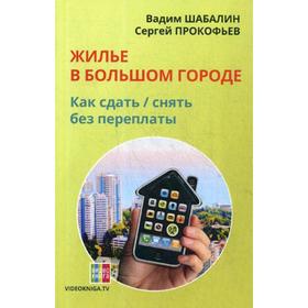 

Жилье в большом городе: как сдать-снять без переплаты. 58-е издание. Шабалин В.Г.