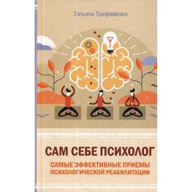 

Сам себе психолог. Самые эффективные приемы психологической реабилитации. Трофименко Т.