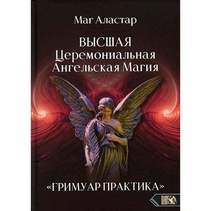 

Высшая Церемониальная Ангельская Магия. Гримуар практика. Маг Аластар