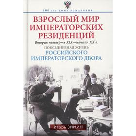 

Взрослый мир императорских резиденций. Вторая четверть ХIХ - начало ХХ в. Повседневная жизнь Российского императорского двора. Зимин И.В.