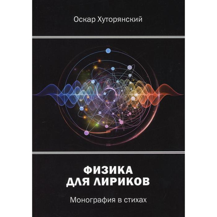 Физика для лириков: монография в стихах. Хуторянский О. И.