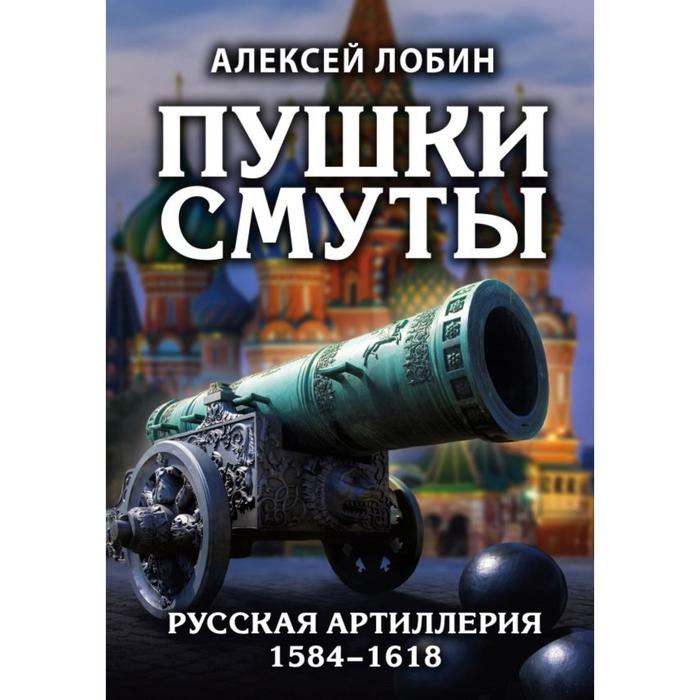 

Пушки Смуты: Русская артиллерия 1584–1618 гг.. Лобин А.Н.