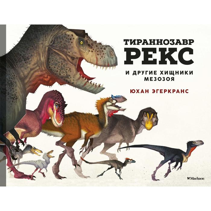 Тираннозавр Рекс и другие хищники мезозоя. Эгеркранс Ю. динозавры ящеры мезозоя эгеркранс ю