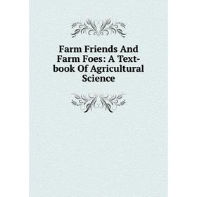 

Книга Farm Friends And Farm Foes: A Text-book Of Agricultural Science
