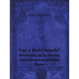 

Книга Can a State Secede: Sovereignty in Its Bearing Upon Secession and State Rights