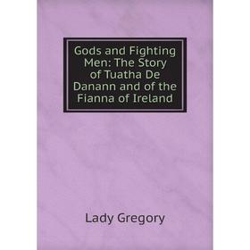 

Книга Gods and Fighting Men: The Story of Tuatha De Danann and of the Fianna of Ireland