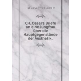 

Книга CH. Oeser's Briefe an eine Jungfrau über die Hauptgegenstände der Aesthetik.