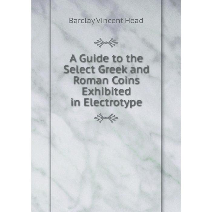 фото Книга a guide to the select greek and roman coins exhibited in electrotype nobel press