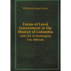 

Книга Forms of Local Government in the District of Columbia, with List of Washington City Officials .
