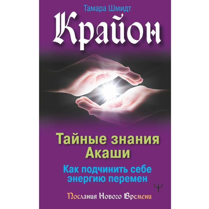 

Крайон. Тайные знания Акаши. Как подчинить себе энергию перемен. Шмидт Тамара