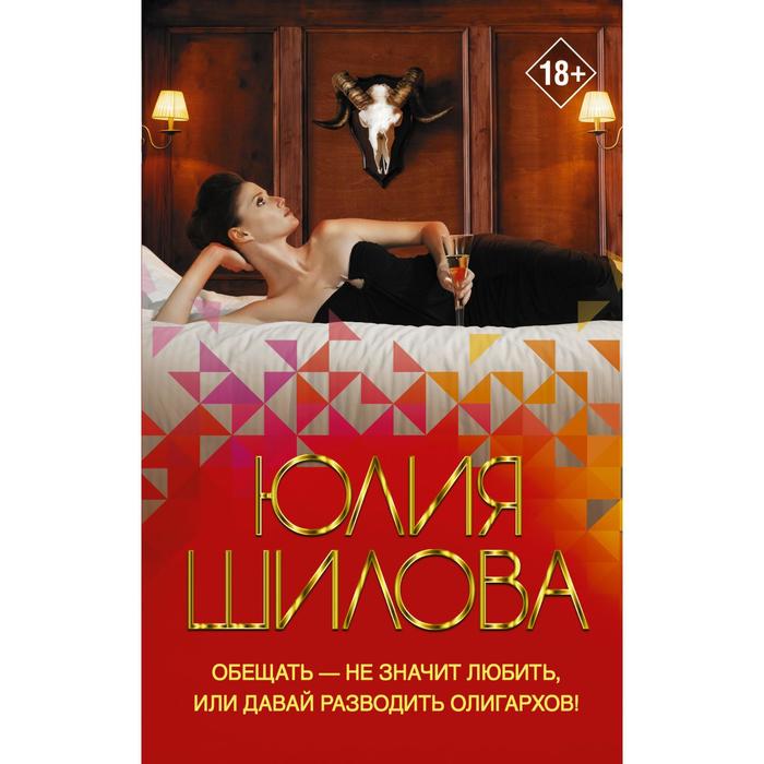 

Обещать — не значит любить, или Давай разводить олигархов. Шилова Ю. В.