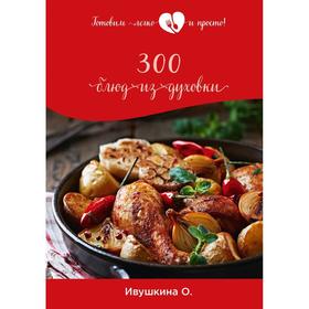 

300 блюд из духовки. Ивушкина О.