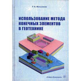 

Использование метода конечных элементов в геотехнике: Учебное пособие. Мельников Р.В.