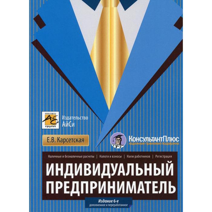Индивидуальный предприниматель. 6-е издание, переработано и дополнено. Карсетская Е.В.