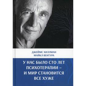 

У нас было сто лет психотерапии - и мир становится все хуже. Хиллман Дж., Вентура М.