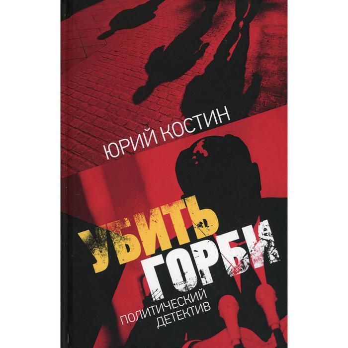 

Убить Горби: политический детектив. Костин Ю.А.