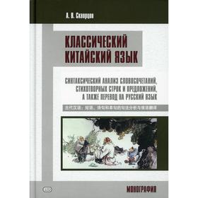 

Классический китайский язык: синтаксический анализ словосочетаний, стихотворных строк и предложений, а также перевод на русский язык. Монография. Скво