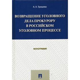 

Возвращение уголовного дела прокурору в российском уголовном процессе. Монография. Тришева А.