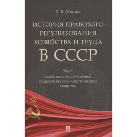 

История правового регулиров. хозяйства и труда в СССР. Том 1. Хозяйства и труд в ус. Хохлов Е.