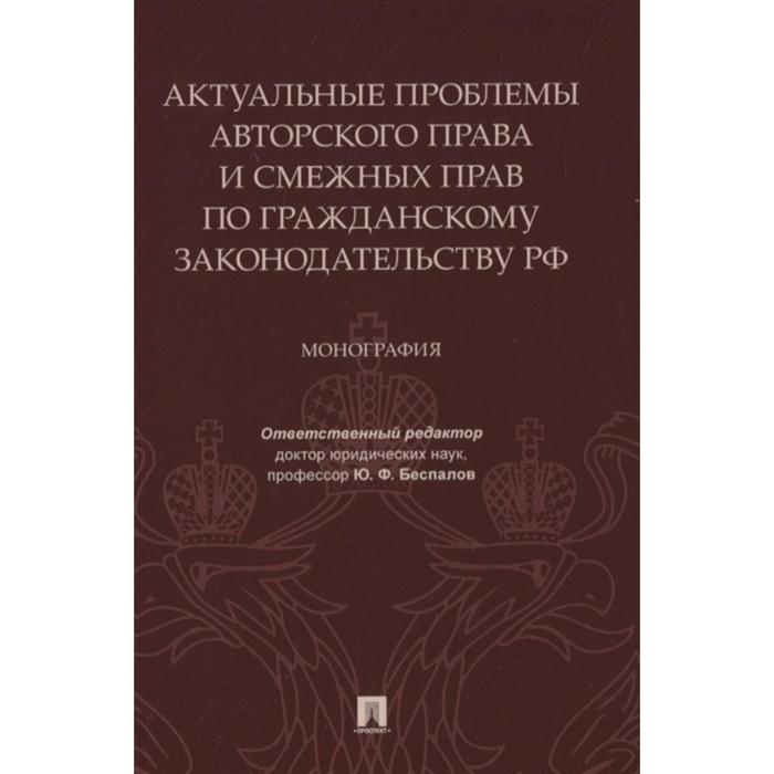 

Актуальные проблемы авторского права и смежных прав по гражданскому законодательству РФ. М. Беспалов Ю. и др.