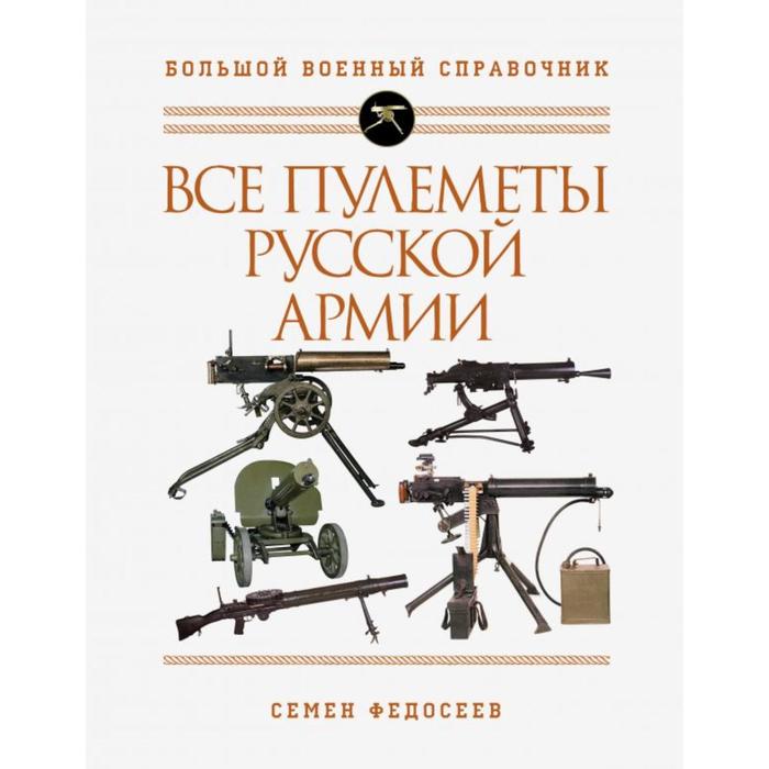 

Все пулеметы Русской армии. Самая полная энциклопедия. Федосеев С.Л.