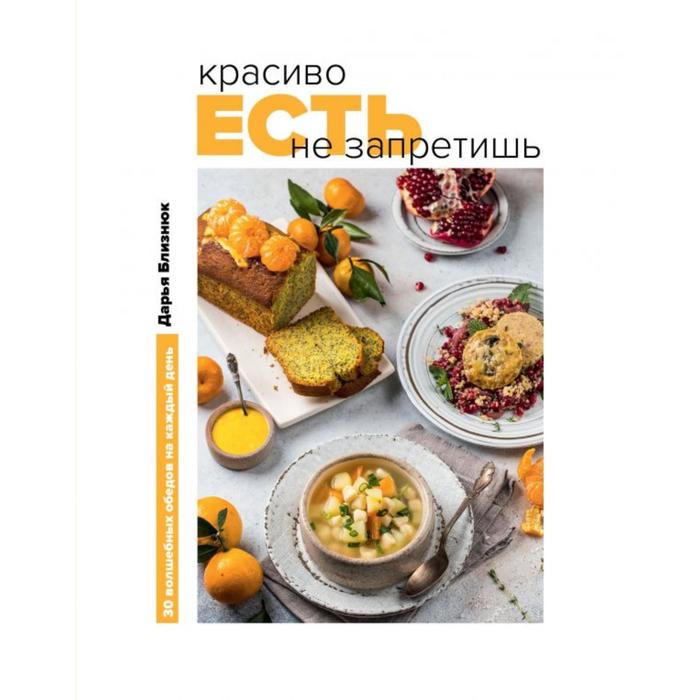

Красиво есть не запретишь. 30 волшебных обедов на каждый день. Дарья Близнюк