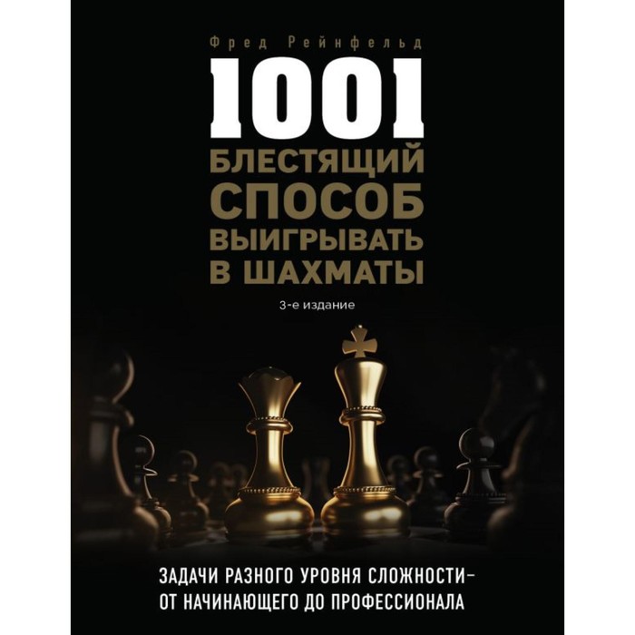 1001 блестящий способ выигрывать в шахматы (3-е издание). Рейнфельд Ф. рейнфельд фред 1001 блестящий способ выигрывать в шахматы