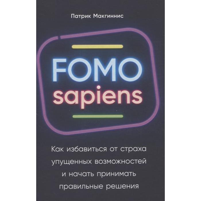 FOMO sapiens: Как избавиться от страха упущенных возможностей и начать принимать правильные реше. Макгиннис П.