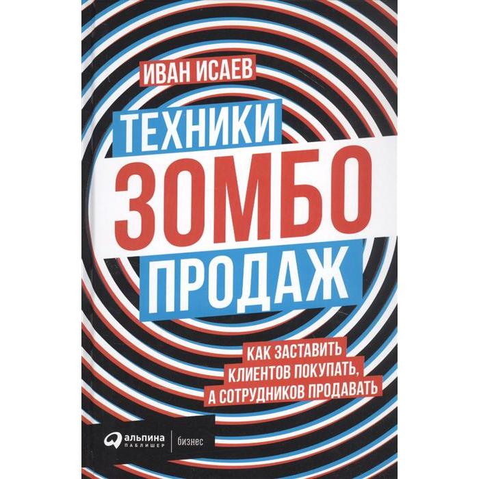 

Техники зомбо-продаж. Как заставить клиентов покупать,а сотрудников продавать. Исаев И.