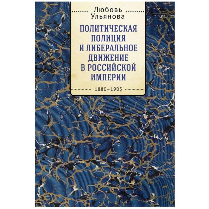 

Политическая полиция и либеральное движение в Российской империи 1880-1905. Ульянова Л.
