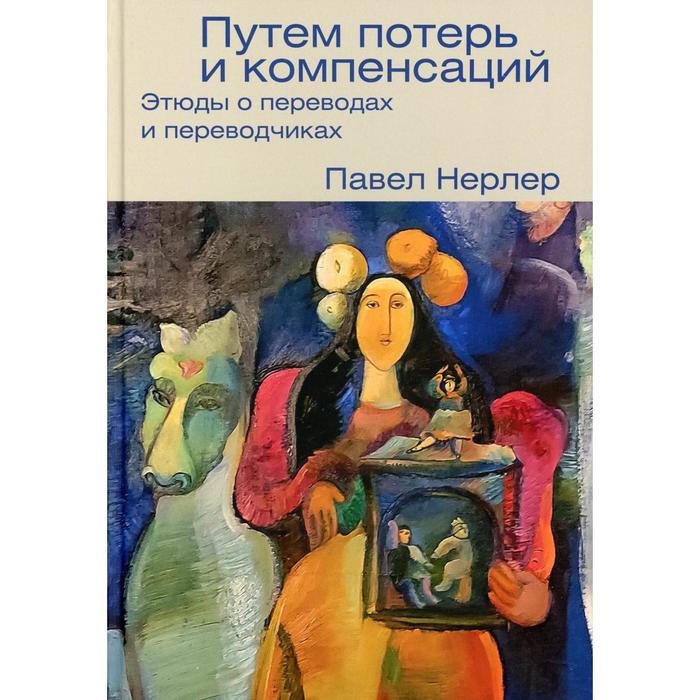 Путем потерь и компенсаций: этюды о переводах и переводчиках. Нерлер П.М.