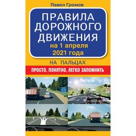 

Правила дорожного движения на пальцах: просто, понятно, легко запомнить на 1 апреля 2021 года. Громов П.М.