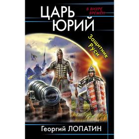 

Царь Юрий. Защитник Руси. Лопатин Г. В.