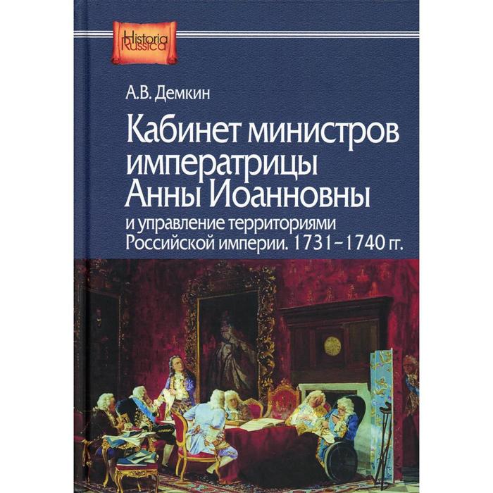 

Кабинет министров императрицы Анны Иоанновны и управление территориями Российской империи. 1731-1740 гг. Демкин А.В.