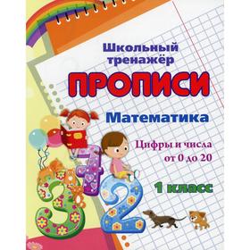

Прописи. Математика. 1 класс. Цифры и числа от 0 до 20. Сост. Смирнова И. Г.