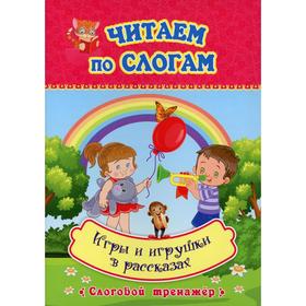 

Читаем по слогам. Игры и игрушки в рассказах: слоговой тренажер