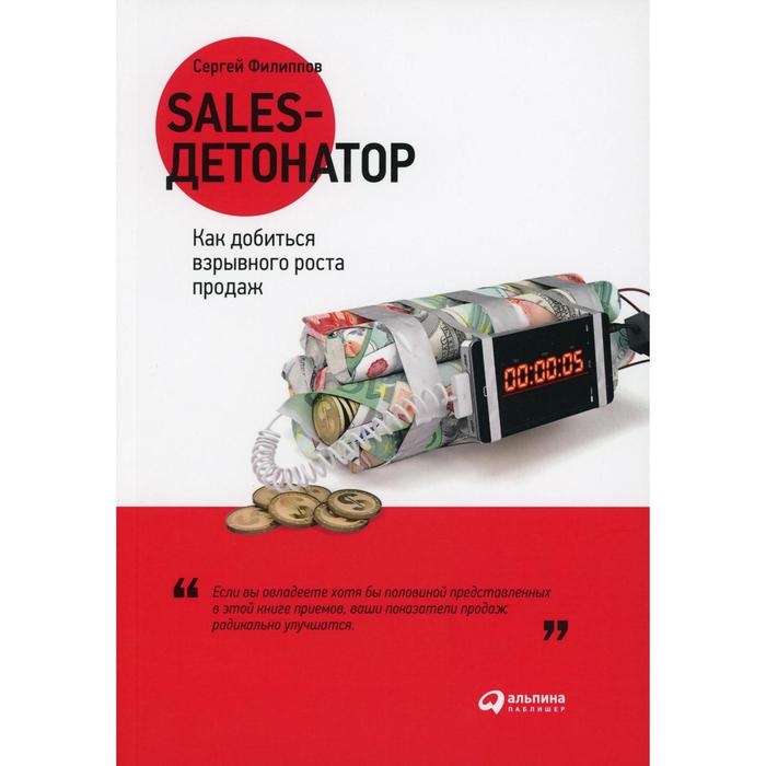 Sales-детонатор: Как добиться взрывного роста продаж. Филиппов С. филиппов сергей галиевич sales детонатор как добиться взрывного роста продаж