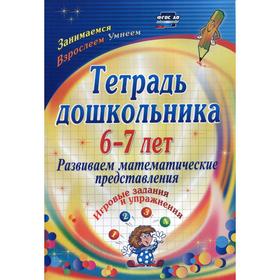 

Тетрадь дошкольника 6-7 лет. Развиваем математические представления: игровые задания и упражнения. 3-е издание, исправлено. Рыбникова О.М.