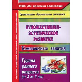 

Художественное эстетическое развитие: комплексные занятия. Группа раннего возраста (от 2 до 3 лет). 3-е издание, переработано. Павлова О.В.