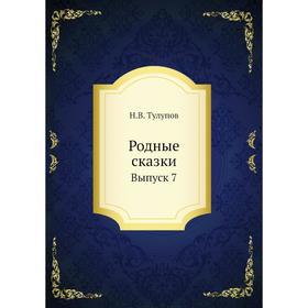 

Родные сказки. Выпуск 7. Н. В. Тулупов
