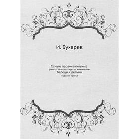 

Самые первоначальные религиозно-нравственные беседы с детьми. Издание третье. И. Бухарев