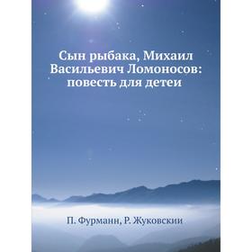 

Сын рыбака, Михаил Васильевич Ломоносов: повесть для детей