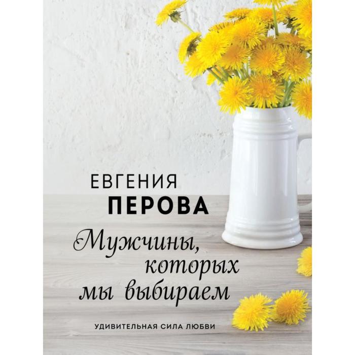 Мужчины, которых мы выбираем. Перова Е.Г. перова евгения георгиевна мужчины которых мы выбираем