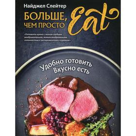 

Больше, чем просто Eat. Удобно готовить, вкусно есть. Слейтер Н.